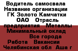 Водитель самосвала › Название организации ­ ГК Золото Камчатки, ОАО › Отрасль предприятия ­ Металлы › Минимальный оклад ­ 65 000 - Все города Работа » Вакансии   . Челябинская обл.,Аша г.